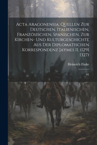 Acta Aragonensia; Quellen zur deutschen, italienischen, französischen, spanischen, zur Kirchen- und Kulturgeschichte aus der diplomatischen Korrespondenz Jaymes II. (1291 1327)