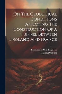 On The Geological Conditions Affecting The Construction Of A Tunnel Between England And France