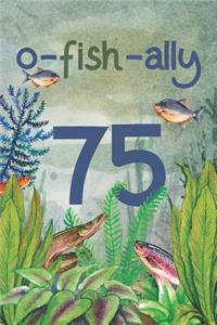 Ofishally 75: Lined Journal / Notebook - Funny Fish Theme O-Fish-Ally 75 yr Old Gift, Fun And Practical Alternative to a Card - Fishing Themed 75th Birthday Gifts