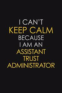 I Can't Keep Calm Because I Am An Assistant Trust Administrator
