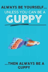 Always Be Your Self Unless You Can Be A Guppy Then Always Be A Guppy