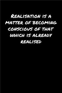 Realisation Is A Matter Of Becoming Conscious Of That Which Is Already Realised