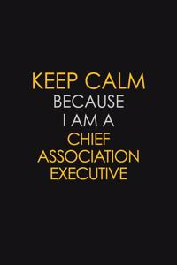 Keep Calm Because I Am A Chief Association Executive