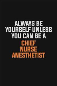 Always Be Yourself Unless You Can Be A Chief Nurse anesthetist
