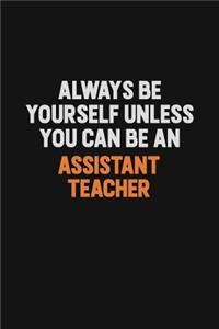 Always Be Yourself Unless You Can Be An Assistant Teacher