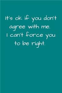 It's Ok If You Don't Agree With Me. I Can't Force You To Be Right