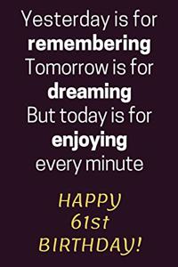 Yesterday is for Remembering Tomorrow is for Dreaming But Today is for Enjoying Happy 61st Birthday