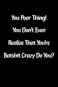 You Poor Thing! You Don't Even Realize That You're Batshit Crazy Do You?