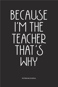 Because I'm The Teacher That's Why