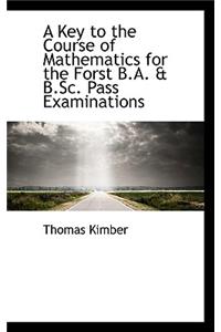 A Key to the Course of Mathematics for the Forst B.A. & B.SC. Pass Examinations