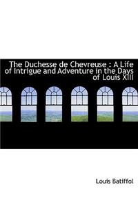 The Duchesse de Chevreuse: A Life of Intrigue and Adventure in the Days of Louis XIII