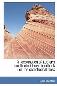 An Explanation of Luther's Small Catechism; A Handbook for the Catechetical Class