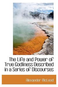 The Life and Power of True Godliness Described in a Series of Discourses