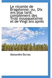Le Vicomte de Bragelonne; Ou, Dix ANS Plus Tard; Compl Ment Des Trois Mousquetaires Et de Vingt ANS