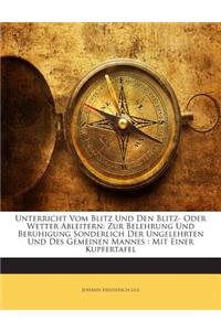 Unterricht Vom Blitz Und Den Blitz- Oder Wetter Ableitern: Zur Belehrung Und Beruhigung Sonderlich Der Ungelehrten Und Des Gemeinen Mannes: Mit Einer Kupfertafel