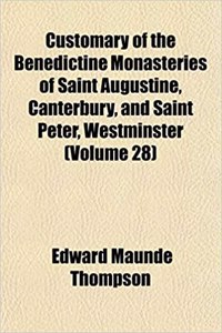 Customary of the Benedictine Monasteries of Saint Augustine, Canterbury, and Saint Peter, Westminster (Volume 28)