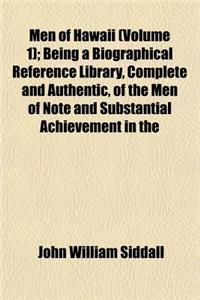 Men of Hawaii (Volume 1); Being a Biographical Reference Library, Complete and Authentic, of the Men of Note and Substantial Achievement in the