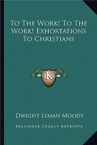 To the Work! to the Work! Exhortations to Christians