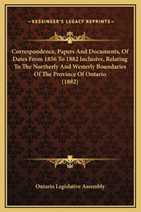 Correspondence, Papers And Documents, Of Dates From 1856 To 1882 Inclusive, Relating To The Northerly And Westerly Boundaries Of The Province Of Ontario (1882)
