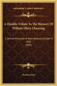 A Humble Tribute To The Memory Of William Ellery Channing