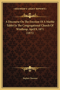 A Discourse On The Erection Of A Marble Tablet In The Congregational Church Of Winthrop, April 9, 1871 (1871)