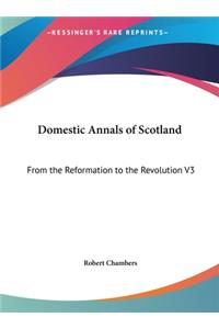 Domestic Annals of Scotland: From the Reformation to the Revolution V3