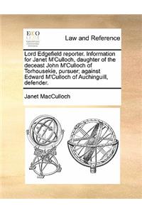 Lord Edgefield Reporter. Information for Janet m'Culloch, Daughter of the Deceast John m'Culloch of Torhousekie, Pursuer; Against Edward m'Culloch of Auchinguill, Defender.