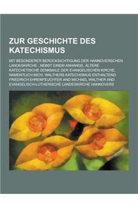 Zur Geschichte Des Katechismus; Mit Besonderer Berucksichtigung Der Hannoverschen Landeskirche: Nebst Einem Anhange, Altere Katechetische Denkmale Der