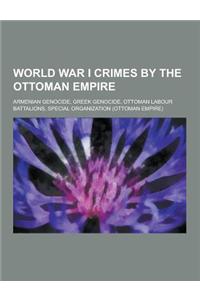 World War I Crimes by the Ottoman Empire: Armenian Genocide, Greek Genocide, Ottoman Labour Battalions, Special Organization (Ottoman Empire)