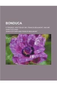 Bonduca; A Tragedy. Written by Mr. Francis Beaumont. and Mr. John Fletcher