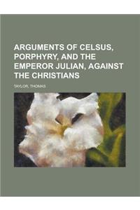 Arguments of Celsus, Porphyry, and the Emperor Julian, Against the Christians