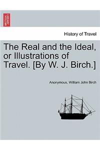 Real and the Ideal, or Illustrations of Travel. [By W. J. Birch.]