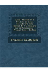 Alcuni Miracoli Di S. Caterino Da Siena, Secondo Che Sono Narrati Da Un Anonimo Suo Contemporaneo