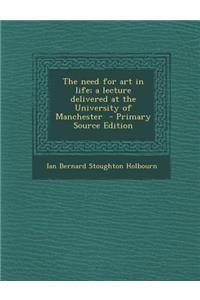 Need for Art in Life; A Lecture Delivered at the University of Manchester
