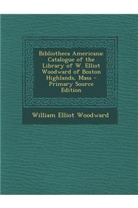 Bibliotheca Americana: Catalogue of the Library of W. Elliot Woodward of Boston Highlands, Mass