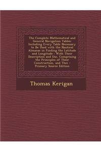 The Complete Mathematical and General Navigation Tables: Including Every Table Necessary to Be Used with the Nautical Almanac in Finding the Latitude and Longitude: With Their Description and Use, Comprising the Principles of Their Construction, an