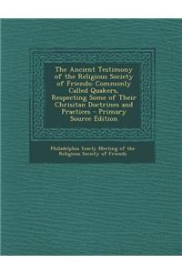 The Ancient Testimony of the Religious Society of Friends: Commonly Called Quakers, Respecting Some of Their Chrisitan Doctrines and Practices