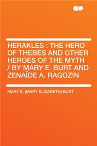 Herakles: The Hero of Thebes and Other Heroes of the Myth / By Mary E. Burt and Zenaï¿½de A. Ragozin