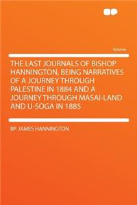 The Last Journals of Bishop Hannington, Being Narratives of a Journey Through Palestine in 1884 and a Journey Through Masai-Land and U-Soga in 1885