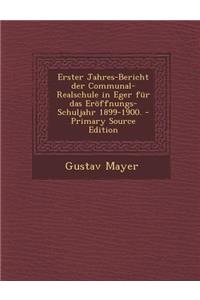 Erster Jahres-Bericht Der Communal-Realschule in Eger Fur Das Eroffnungs-Schuljahr 1899-1900.