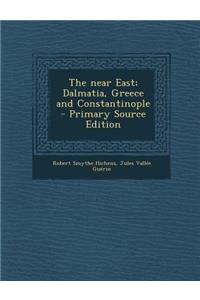 The Near East; Dalmatia, Greece and Constantinople - Primary Source Edition