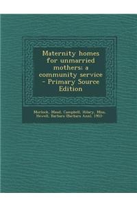 Maternity Homes for Unmarried Mothers; A Community Service - Primary Source Edition