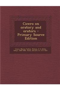 Cicero on Oratory and Orators - Primary Source Edition