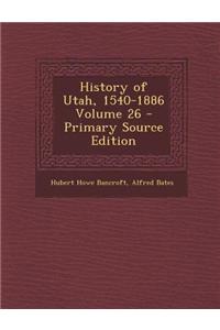 History of Utah, 1540-1886 Volume 26 - Primary Source Edition