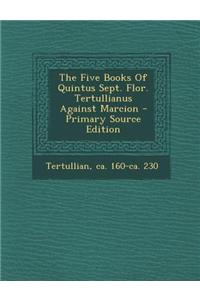 The Five Books of Quintus Sept. Flor. Tertullianus Against Marcion