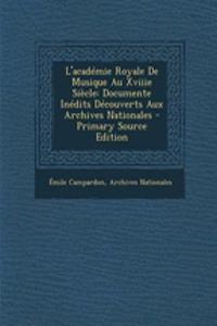 L'Academie Royale de Musique Au Xviiie Siecle: Documente Inedits Decouverts Aux Archives Nationales