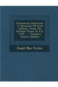 Chronicum Scotorum: A Chronicle of Irish Affairs, from the Earliest Times to A.D. 1135 ... - Primary Source Edition