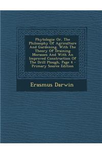 Phytologia: Or, the Philosophy of Agriculture and Gardening. with the Theory of Draining Morasses and with an Improved Constructio