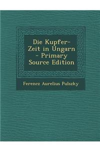Die Kupfer-Zeit in Ungarn - Primary Source Edition