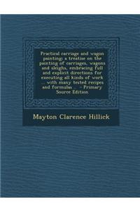Practical Carriage and Wagon Painting; A Treatise on the Painting of Carriages, Wagons and Sleighs, Embracing Full and Explicit Directions for Executi